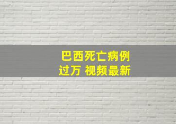 巴西死亡病例过万 视频最新